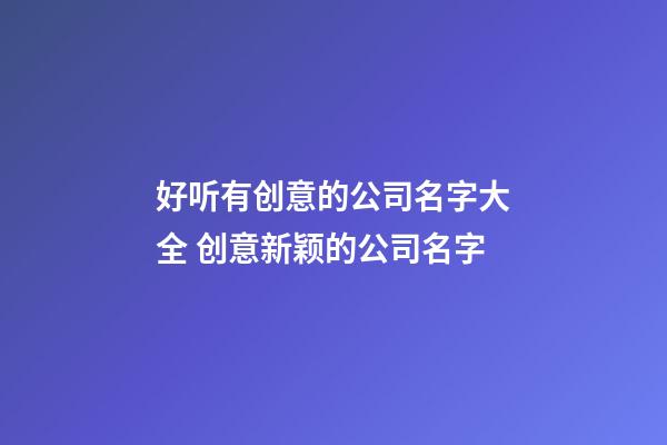 好听有创意的公司名字大全 创意新颖的公司名字-第1张-公司起名-玄机派